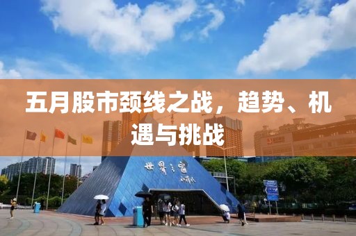 五月股市颈线之战，趋势、机遇与挑战