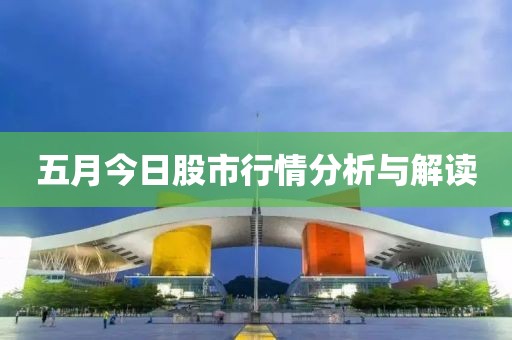 五月今日股市行情分析与解读