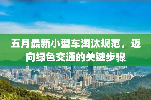 五月最新小型车淘汰规范，迈向绿色交通的关键步骤