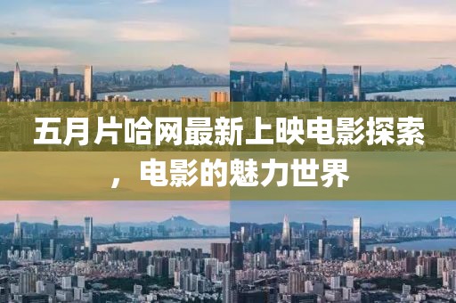 五月片哈网最新上映电影探索，电影的魅力世界