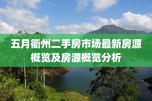 五月衢州二手房市场最新房源概览及房源概览分析