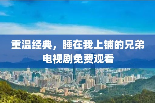 重温经典，睡在我上铺的兄弟电视剧免费观看