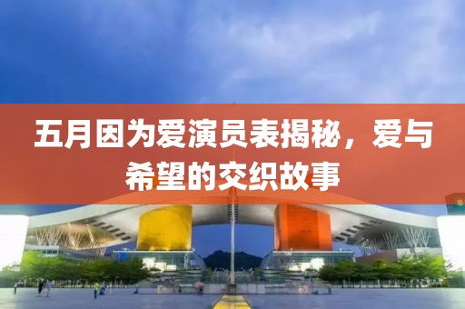 五月因为爱演员表揭秘，爱与希望的交织故事