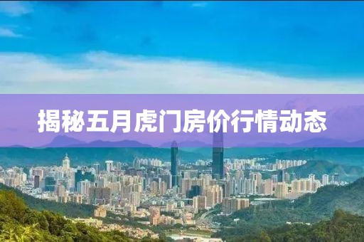 揭秘五月虎门房价行情动态