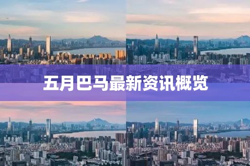 五月巴马最新资讯概览