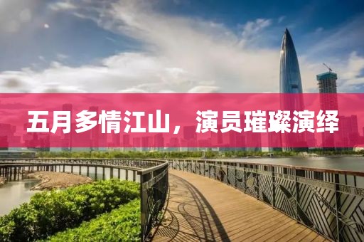五月多情江山，演员璀璨演绎