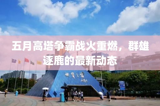 五月高塔争霸战火重燃，群雄逐鹿的最新动态
