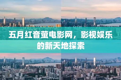五月红音萤电影网，影视娱乐的新天地探索