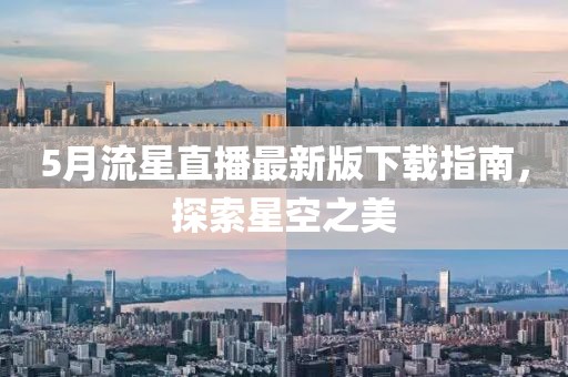 5月流星直播最新版下载指南，探索星空之美