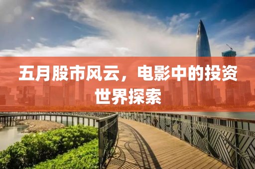 五月股市风云，电影中的投资世界探索