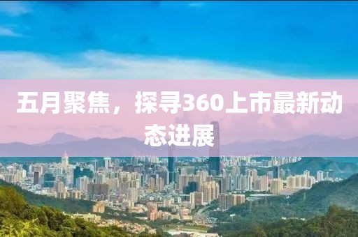五月聚焦，探寻360上市最新动态进展