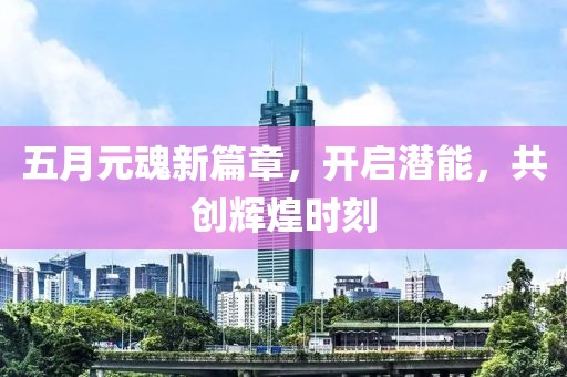 五月元魂新篇章，开启潜能，共创辉煌时刻