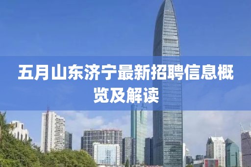 五月山东济宁最新招聘信息概览及解读