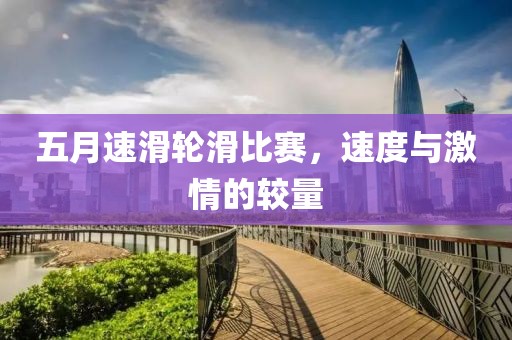 五月速滑轮滑比赛，速度与激情的较量