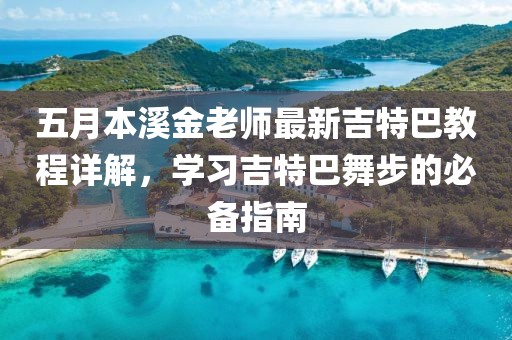 五月本溪金老师最新吉特巴教程详解，学习吉特巴舞步的必备指南