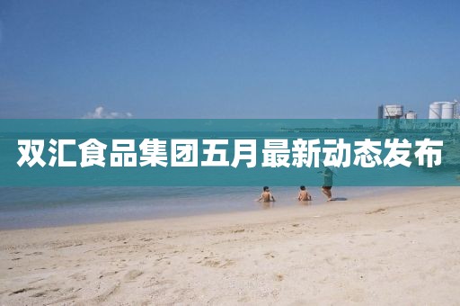 双汇食品集团五月最新动态发布
