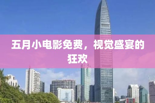 五月小电影免费，视觉盛宴的狂欢