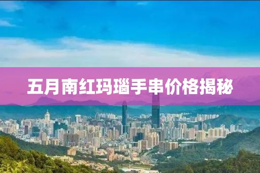 五月南红玛瑙手串价格揭秘
