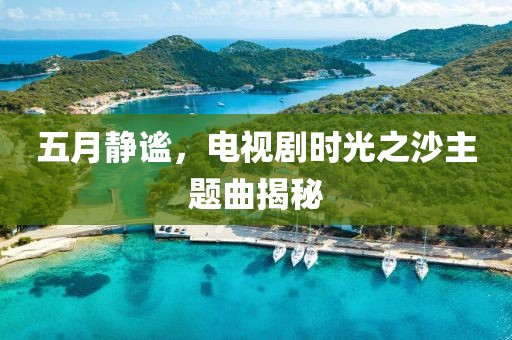 五月静谧，电视剧时光之沙主题曲揭秘