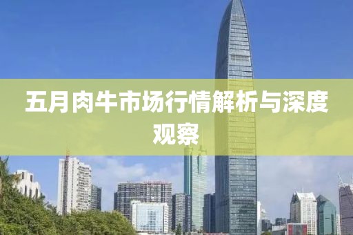 五月肉牛市场行情解析与深度观察