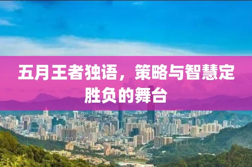 五月王者独语，策略与智慧定胜负的舞台