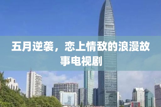 五月逆袭，恋上情敌的浪漫故事电视剧