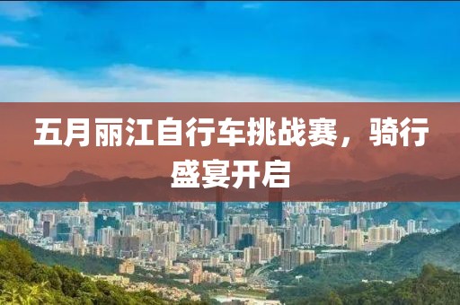 五月丽江自行车挑战赛，骑行盛宴开启