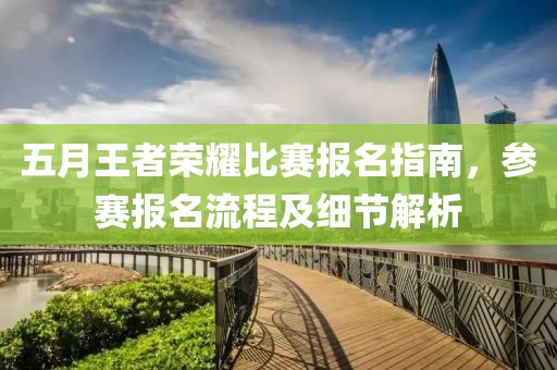 五月王者荣耀比赛报名指南，参赛报名流程及细节解析