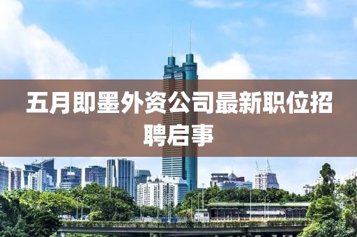 五月即墨外资公司最新职位招聘启事