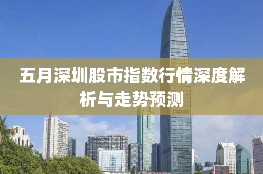 五月深圳股市指数行情深度解析与走势预测