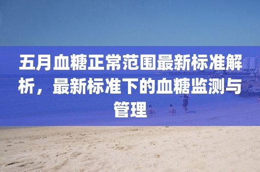 五月血糖正常范围最新标准解析，最新标准下的血糖监测与管理