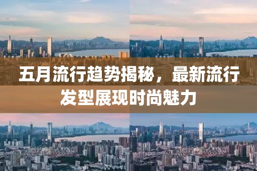 五月流行趋势揭秘，最新流行发型展现时尚魅力