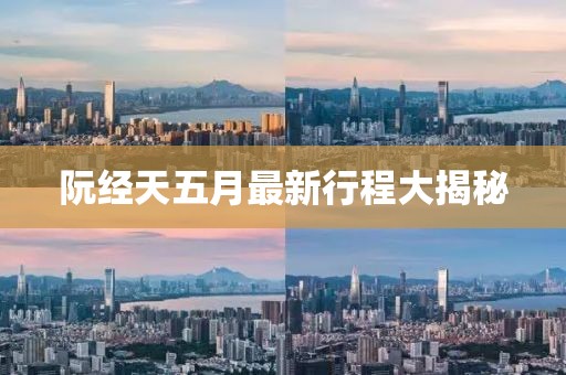 阮经天五月最新行程大揭秘