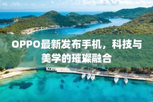 OPPO最新发布手机，科技与美学的璀璨融合