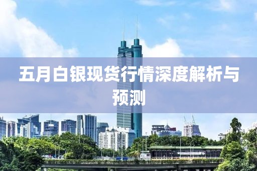 五月白银现货行情深度解析与预测