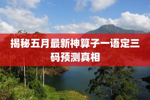 揭秘五月最新神算子一语定三码预测真相