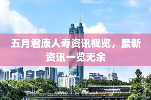 五月君康人寿资讯概览，最新资讯一览无余