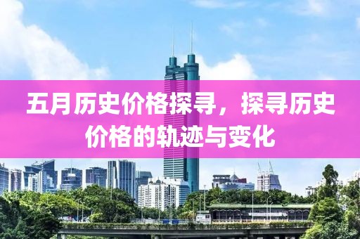 五月历史价格探寻，探寻历史价格的轨迹与变化