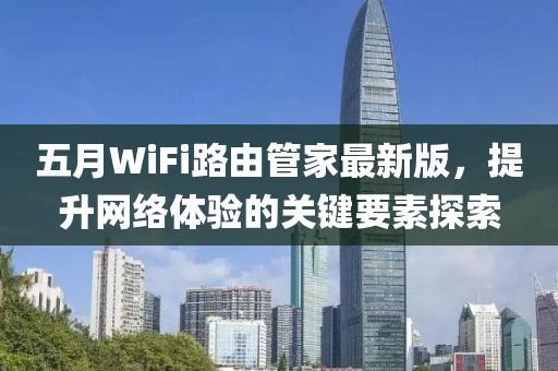 五月WiFi路由管家最新版，提升网络体验的关键要素探索