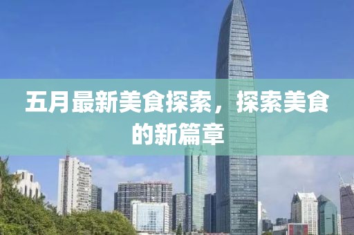 五月最新美食探索，探索美食的新篇章