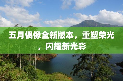 五月偶像全新版本，重塑荣光，闪耀新光彩