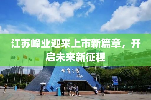 江苏峰业迎来上市新篇章，开启未来新征程