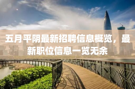 五月平阴最新招聘信息概览，最新职位信息一览无余