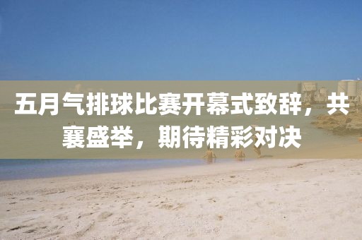 五月气排球比赛开幕式致辞，共襄盛举，期待精彩对决