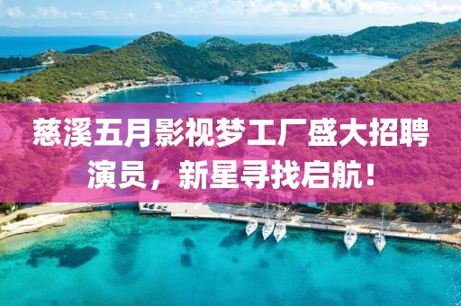 慈溪五月影视梦工厂盛大招聘演员，新星寻找启航！
