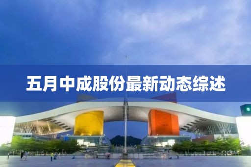 五月中成股份最新动态综述