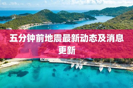 五分钟前地震最新动态及消息更新