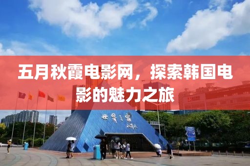 五月秋霞电影网，探索韩国电影的魅力之旅