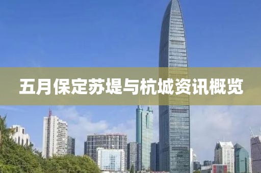 五月保定苏堤与杭城资讯概览