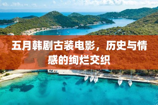 五月韩剧古装电影，历史与情感的绚烂交织